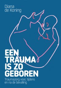 'Een trauma is zo geboren' biedt handvatten voor meer bewustzijn voor professionals in de geboortezorg